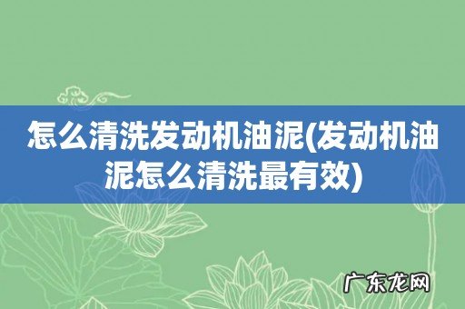 发动机油泥怎么清洗最有效 怎么清洗发动机油泥