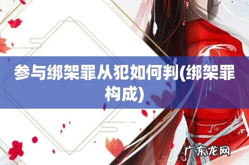 绑架罪构成 参与绑架罪从犯如何判