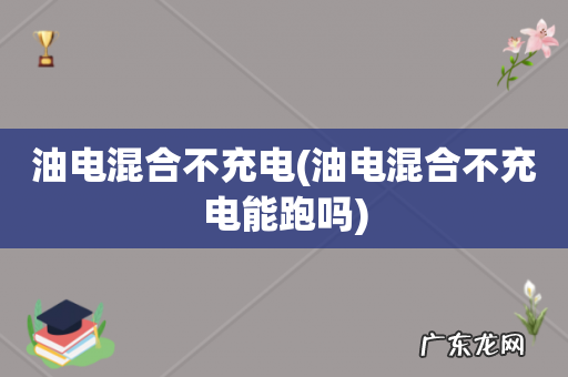 油电混合不充电能跑吗 油电混合不充电