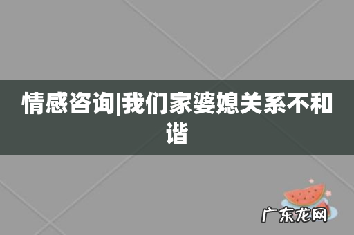 情感咨询|我们家婆媳关系不和谐