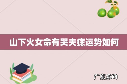 山下火女命有哭夫痣运势如何