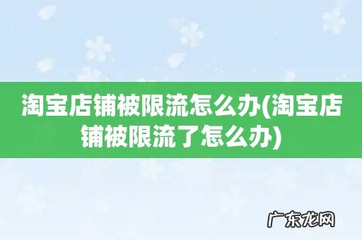 淘宝店铺被限流了怎么办 淘宝店铺被限流怎么办