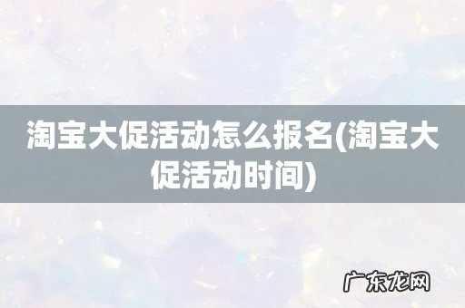 淘宝大促活动时间 淘宝大促活动怎么报名