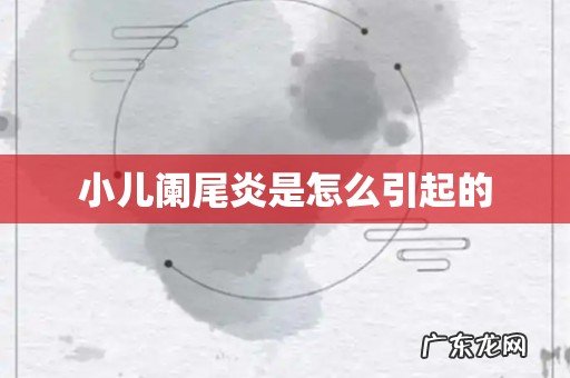小儿阑尾炎是怎么引起的