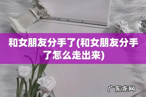 和女朋友分手了怎么走出来 和女朋友分手了