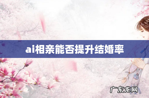 ai相亲能否提升结婚率