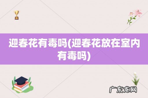 迎春花放在室内有毒吗 迎春花有毒吗