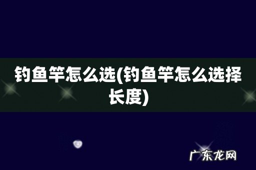钓鱼竿怎么选择长度 钓鱼竿怎么选
