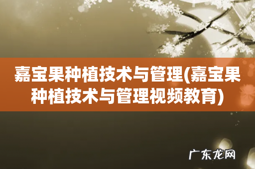 嘉宝果种植技术与管理视频教育 嘉宝果种植技术与管理