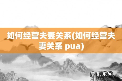 如何经营夫妻关系 pua 如何经营夫妻关系