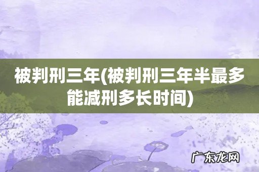 被判刑三年半最多能减刑多长时间 被判刑三年