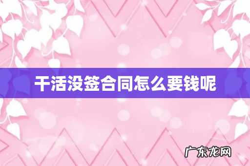 干活没签合同怎么要钱呢