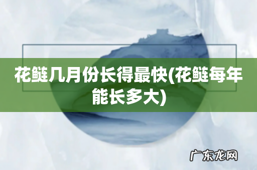 花鲢每年能长多大 花鲢几月份长得最快