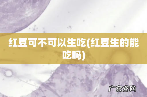 红豆生的能吃吗 红豆可不可以生吃