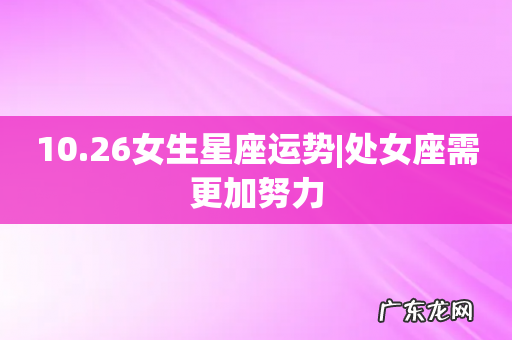 10.26女生星座运势|处女座需更加努力