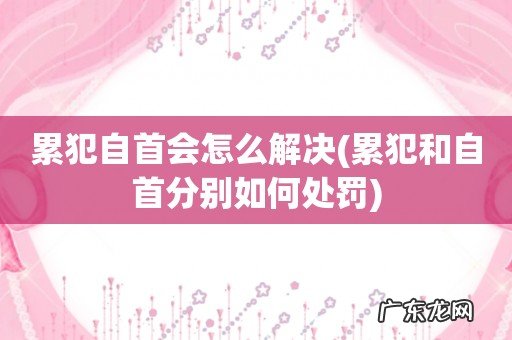累犯和自首分别如何处罚 累犯自首会怎么解决