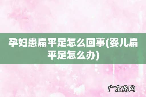 婴儿扁平足怎么办 孕妇患扁平足怎么回事