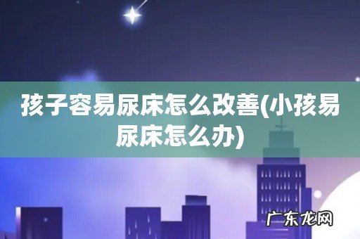 小孩易尿床怎么办 孩子容易尿床怎么改善