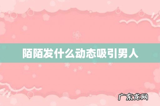 陌陌发什么动态吸引男人