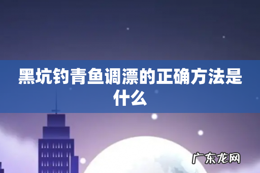 黑坑钓青鱼调漂的正确方法是什么