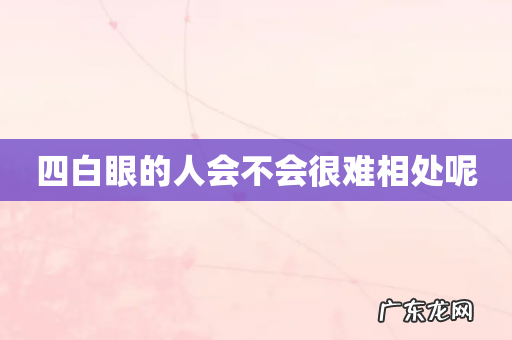 四白眼的人会不会很难相处呢