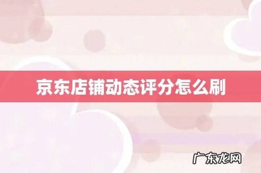 京东店铺动态评分怎么刷
