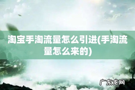 手淘流量怎么来的 淘宝手淘流量怎么引进