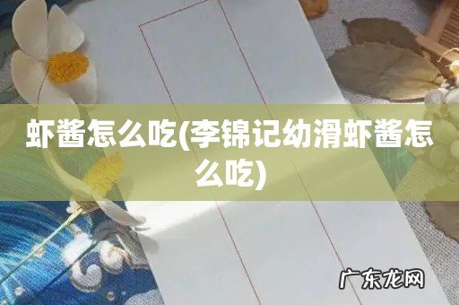 李锦记幼滑虾酱怎么吃 虾酱怎么吃