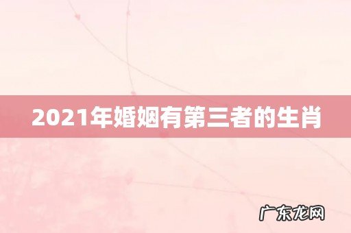 2021年婚姻有第三者的生肖