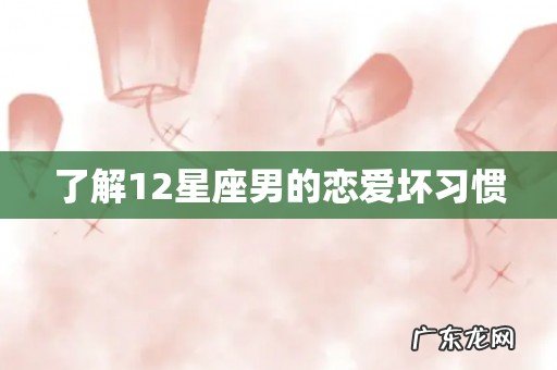 了解12星座男的恋爱坏习惯