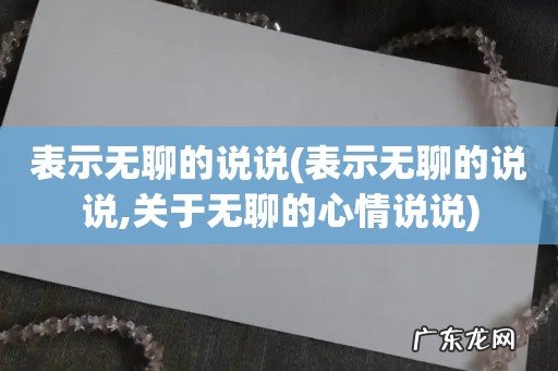 表示无聊的说说,关于无聊的心情说说 表示无聊的说说