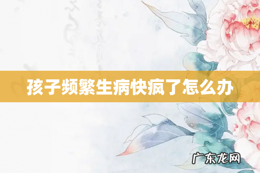 孩子频繁生病快疯了怎么办