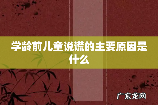 学龄前儿童说谎的主要原因是什么