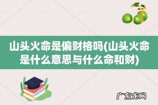 山头火命是什么意思与什么命和财 山头火命是偏财格吗