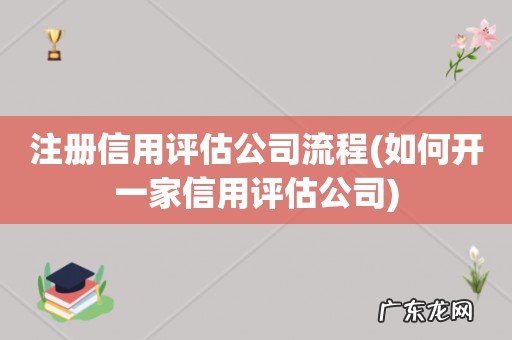 如何开一家信用评估公司 注册信用评估公司流程