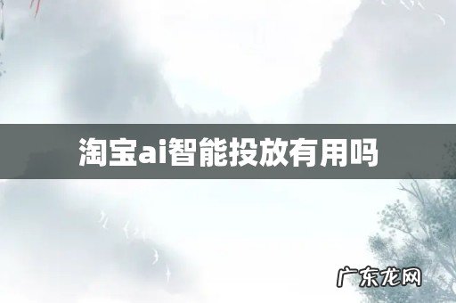 淘宝ai智能投放有用吗