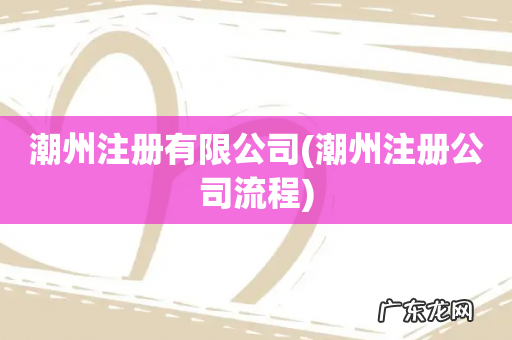 潮州注册公司流程 潮州注册有限公司