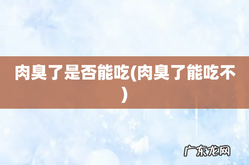 肉臭了能吃不 肉臭了是否能吃