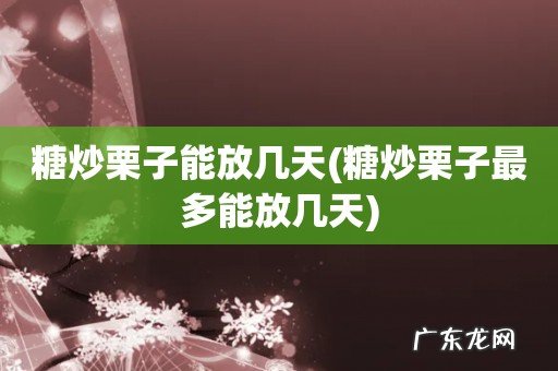 糖炒栗子最多能放几天 糖炒栗子能放几天