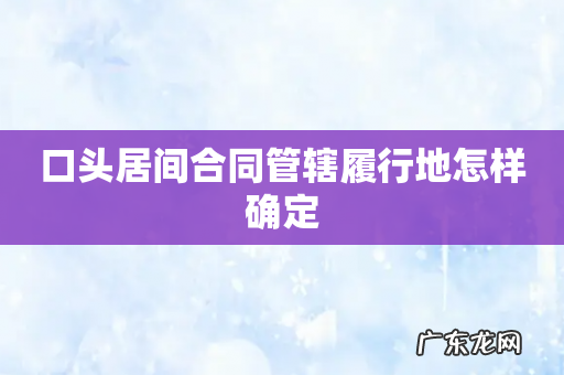口头居间合同管辖履行地怎样确定