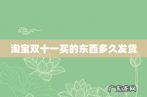 淘宝双十一买的东西多久发货