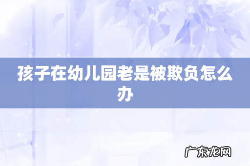 孩子在幼儿园老是被欺负怎么办