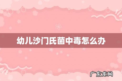 幼儿沙门氏菌中毒怎么办