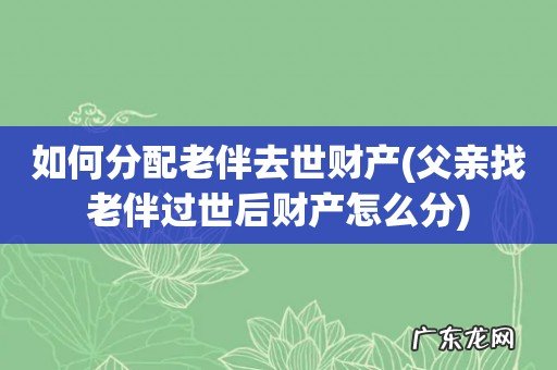 父亲找老伴过世后财产怎么分 如何分配老伴去世财产