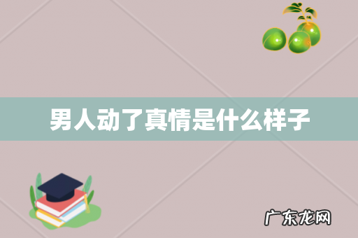 男人动了真情是什么样子