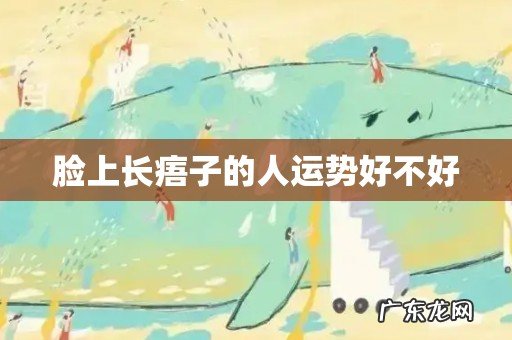 脸上长痦子的人运势好不好