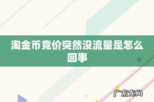 淘金币竞价突然没流量是怎么回事