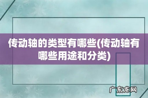 传动轴有哪些用途和分类 传动轴的类型有哪些