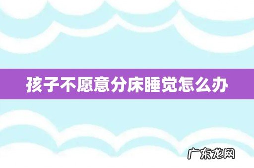 孩子不愿意分床睡觉怎么办