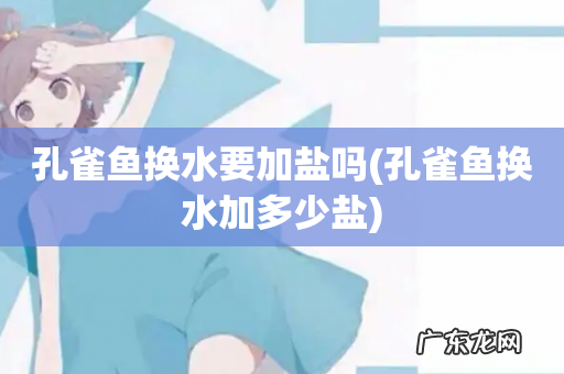 孔雀鱼换水加多少盐 孔雀鱼换水要加盐吗